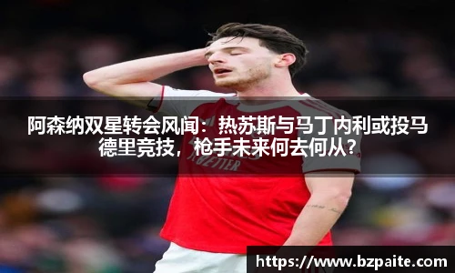 阿森纳双星转会风闻：热苏斯与马丁内利或投马德里竞技，枪手未来何去何从？