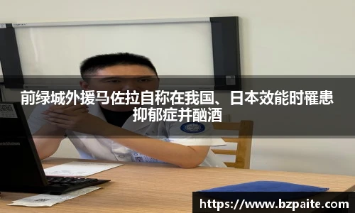 前绿城外援马佐拉自称在我国、日本效能时罹患抑郁症并酗酒