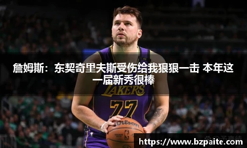 詹姆斯：东契奇里夫斯受伤给我狠狠一击 本年这一届新秀很棒